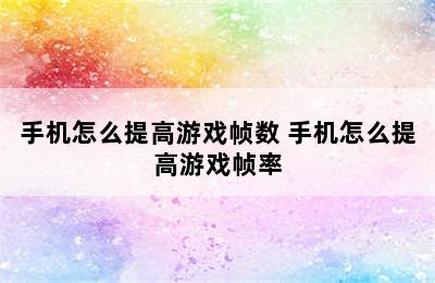 手机怎么提高游戏帧数 手机怎么提高游戏帧率